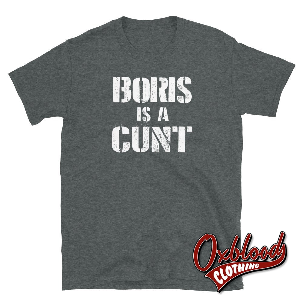 Boris Is A Cunt T-Shirt - Rude & Offensive Anti-Tory T-Shirts Dark Heather / S