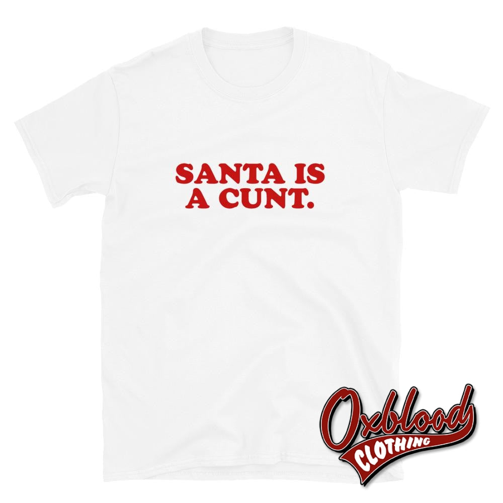 Funny Offensive Christmas Adult Gifts: Santa Is A Cunt T-Shirt White / S