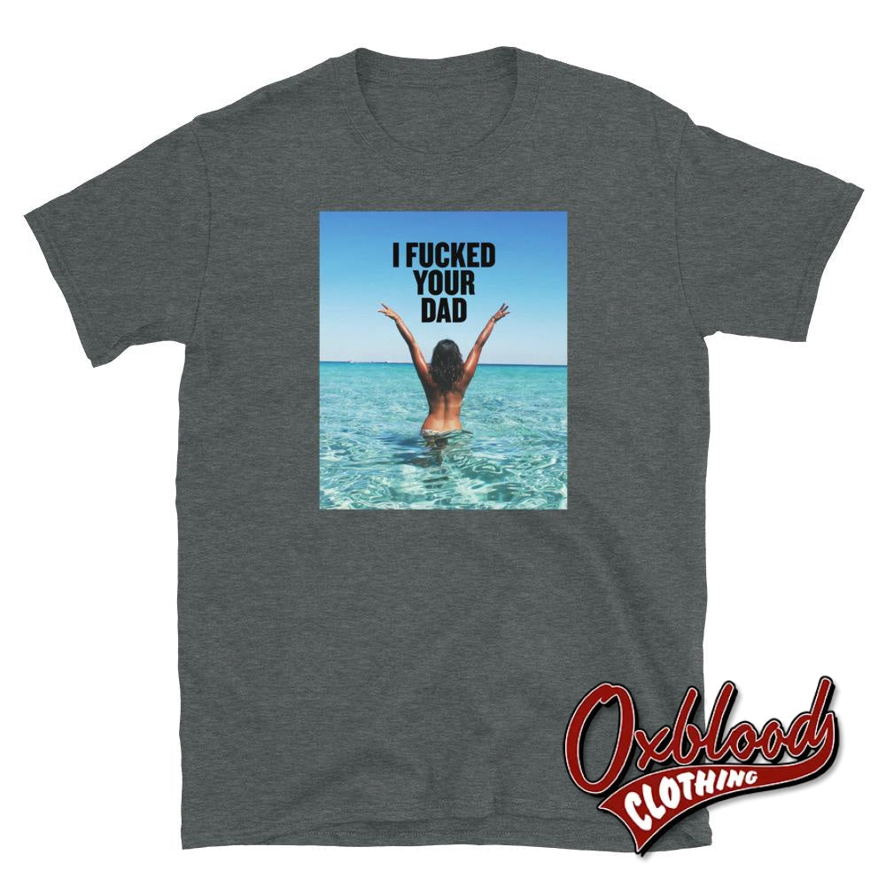 I Fucked Your Dad T-Shirt | Womens Bar Tee Biker Babes Dark Heather / S