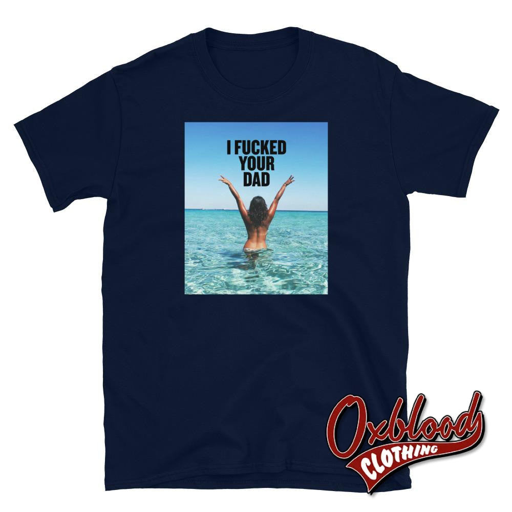 I Fucked Your Dad T-Shirt | Womens Bar Tee Biker Babes Navy / S