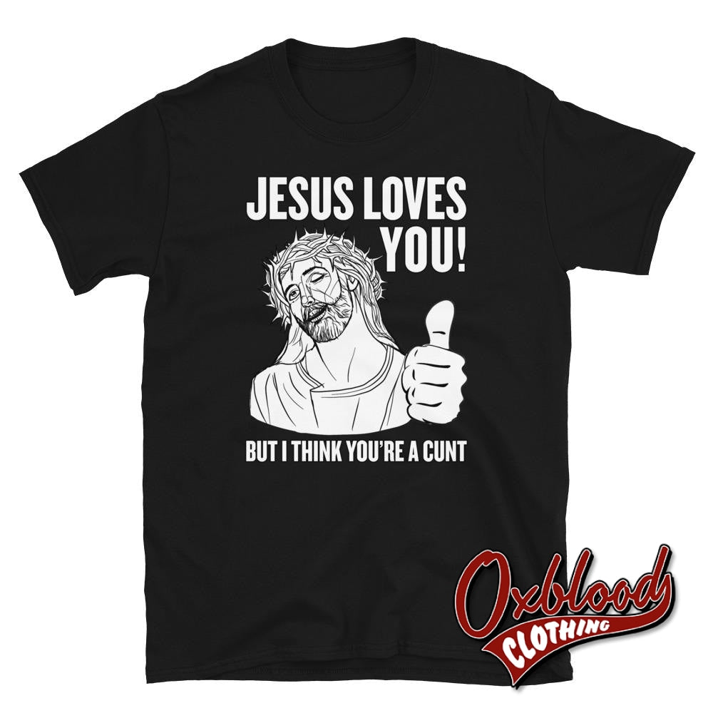 Jesus Love You But I Think Youre A Cunt Shirt | Shirts Black / S