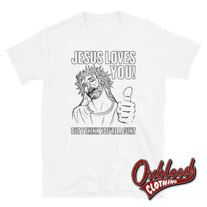 Jesus Love You But I Think Youre A Cunt Shirt | Shirts White / S