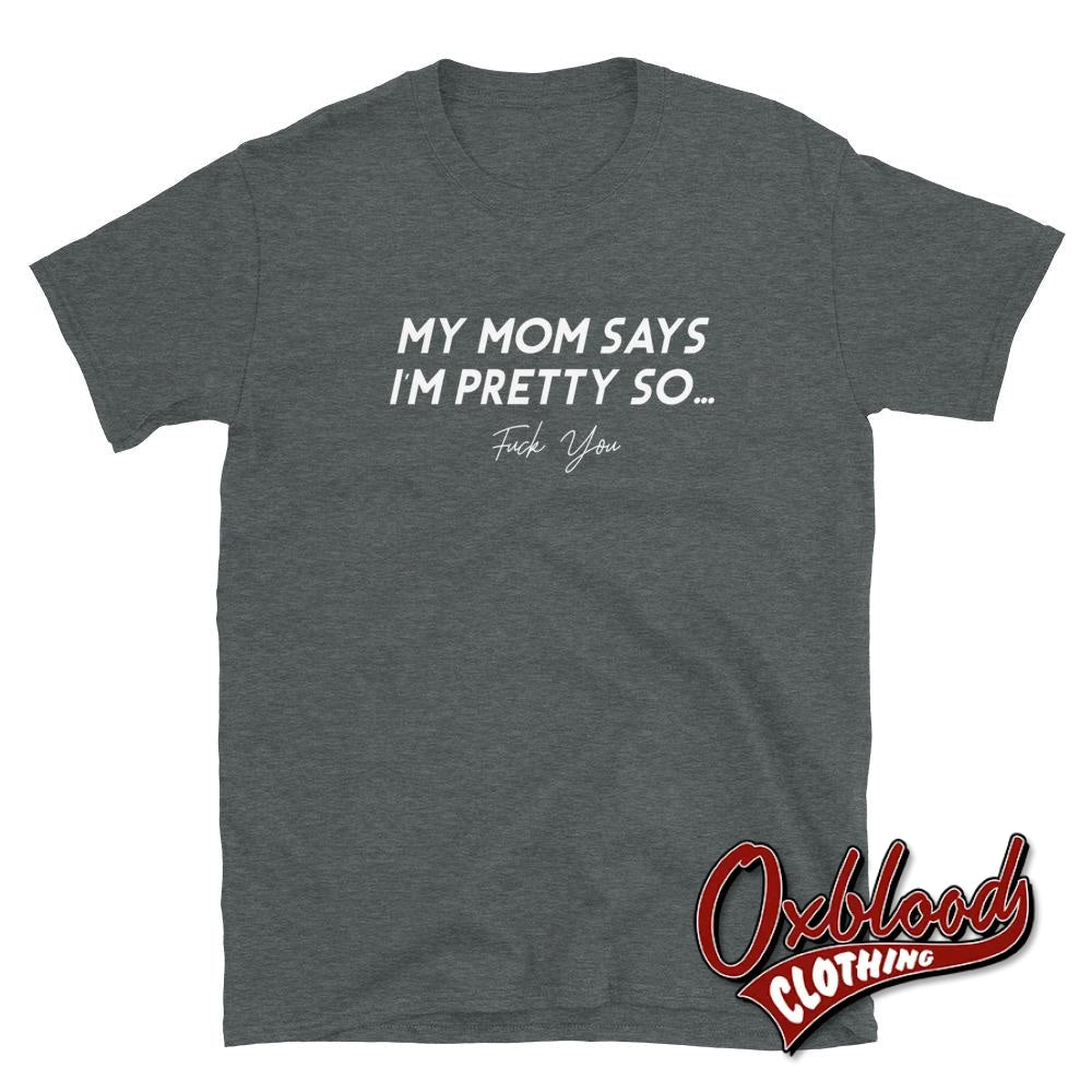 My Mom Says Im Pretty So Fuck You T-Shirt - Swear Word Shirts Dark Heather / S