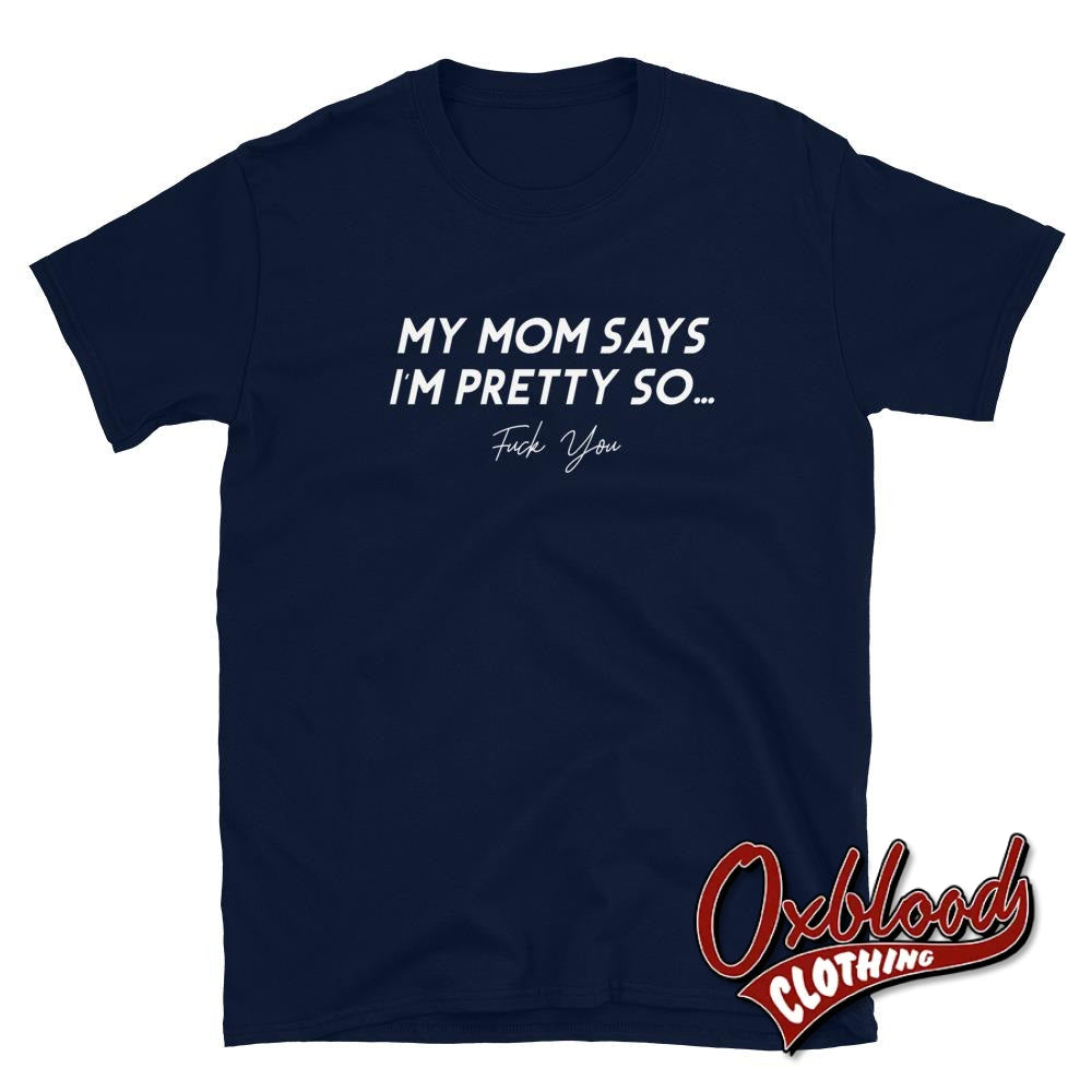 My Mom Says Im Pretty So Fuck You T-Shirt - Swear Word Shirts Navy / S