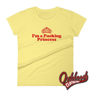 Womens Profanity Adult Gifts: Im A Fucking Princess T-Shirt Spring Yellow / S