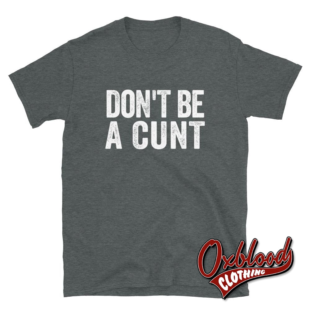 Dont Be A Cunt T-Shirt - Funny Obscene Shirts Dark Heather / S