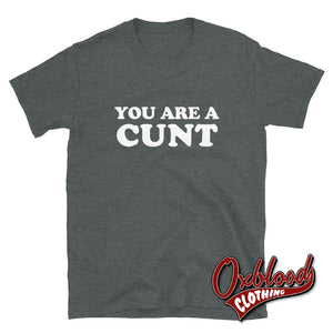 You Are A Cunt Shirt - Obscene Clothing Uk Dark Heather / S